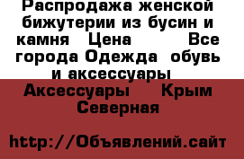 Распродажа женской бижутерии из бусин и камня › Цена ­ 250 - Все города Одежда, обувь и аксессуары » Аксессуары   . Крым,Северная